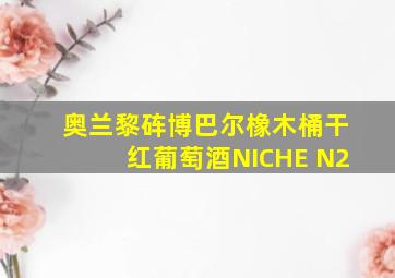 奥兰黎砗博巴尔橡木桶干红葡萄酒NICHE N2